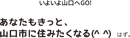 いよいよ山口へGO! あなたもきっと、山口市に住みたくなる（^^）はず。
